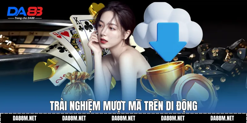 Trải nghiệm mượt mà trên di động